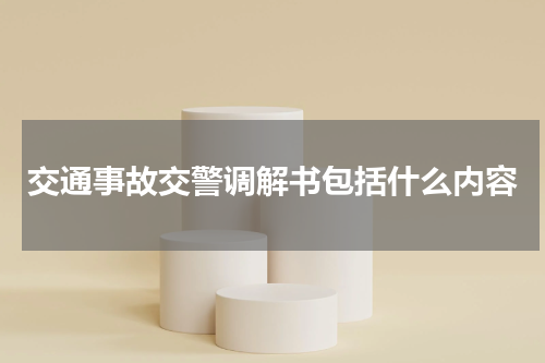 交通事故交警调解书包括什么内容