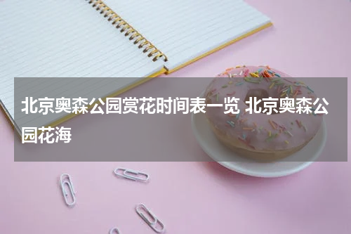 北京奥森公园赏花时间表一览 北京奥森公园花海