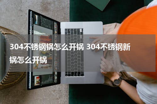 304不锈钢锅怎么开锅 304不锈钢新锅怎么开锅