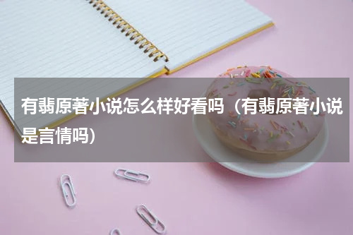 有翡原著小说怎么样好看吗（有翡原著小说是言情吗）