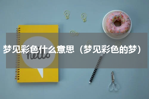 梦见彩色什么意思（梦见彩色的梦）