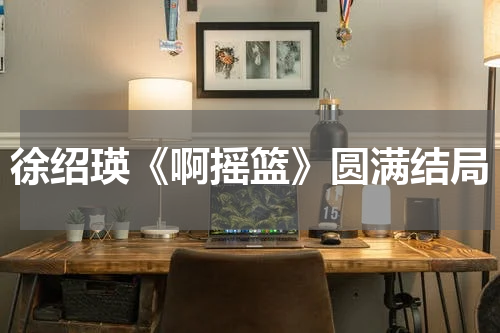 徐绍瑛《啊摇篮》圆满结局