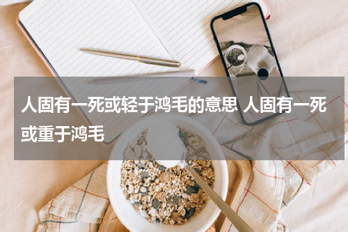 人固有一死或轻于鸿毛的意思 人固有一死或重于鸿毛