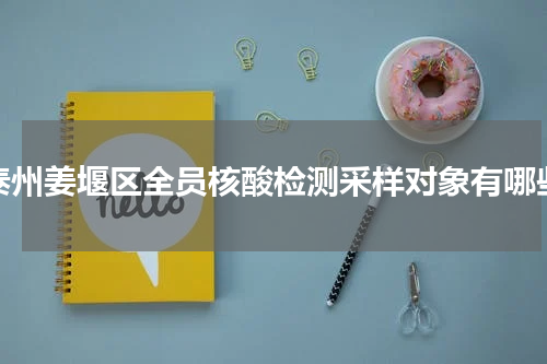 泰州姜堰区全员核酸检测采样对象有哪些