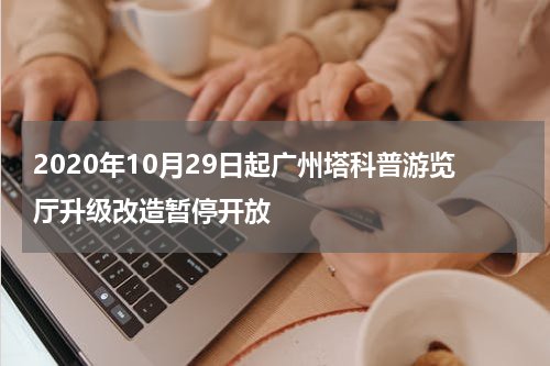 2020年10月29日起广州塔科普游览厅升级改造暂停开放