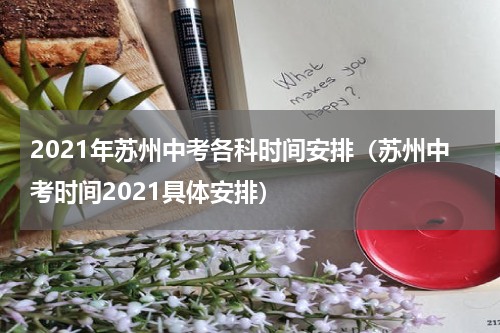 2021年苏州中考各科时间安排（苏州中考时间2021具体安排）