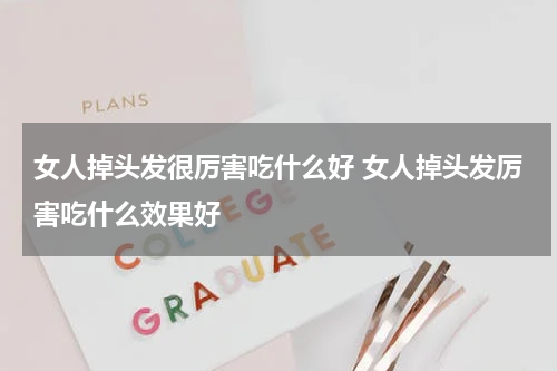 女人掉头发很厉害吃什么好 女人掉头发厉害吃什么效果好