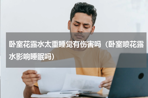 卧室花露水太重睡觉有伤害吗（卧室喷花露水影响睡眠吗）
