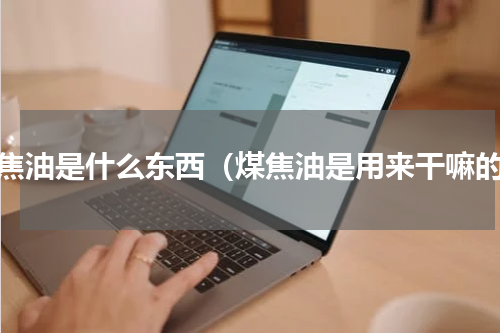 煤焦油是什么东西（煤焦油是用来干嘛的）