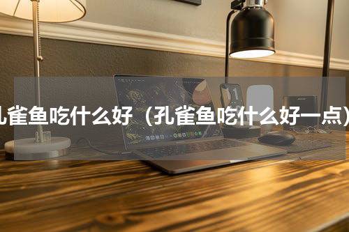孔雀鱼吃什么好（孔雀鱼吃什么好一点）