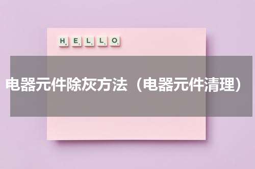 电器元件除灰方法（电器元件清理）