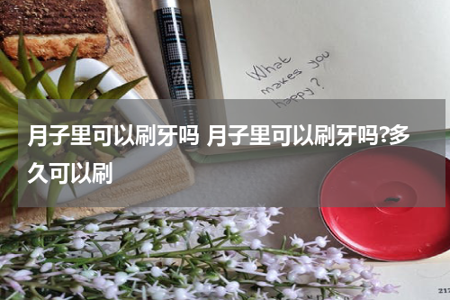 月子里可以刷牙吗 月子里可以刷牙吗?多久可以刷