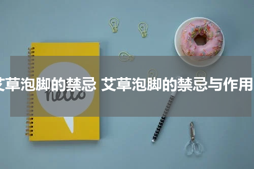 艾草泡脚的禁忌 艾草泡脚的禁忌与作用