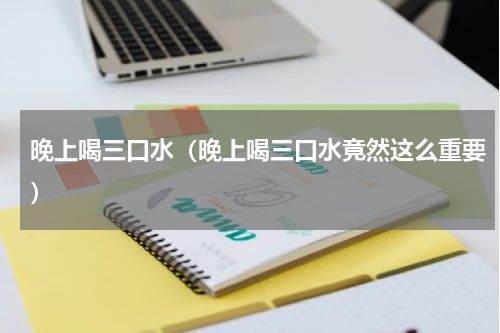 晚上喝三口水（晚上喝三口水竟然这么重要）