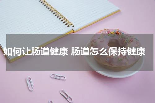 如何让肠道健康 肠道怎么保持健康