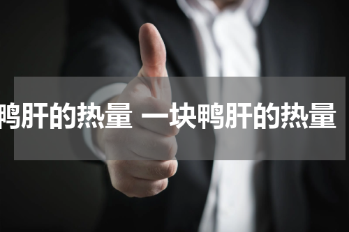 鸭肝的热量 一块鸭肝的热量