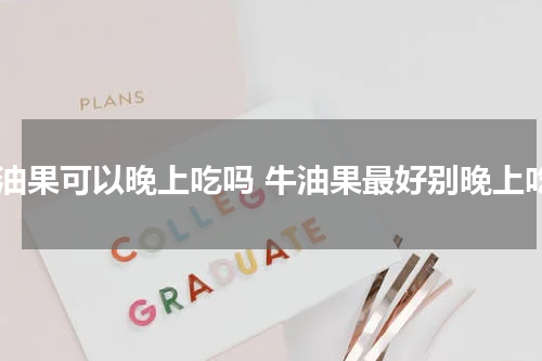 牛油果可以晚上吃吗 牛油果最好别晚上吃