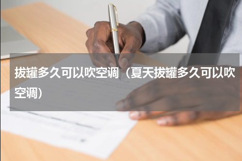 拔罐多久可以吹空调（夏天拔罐多久可以吹空调）