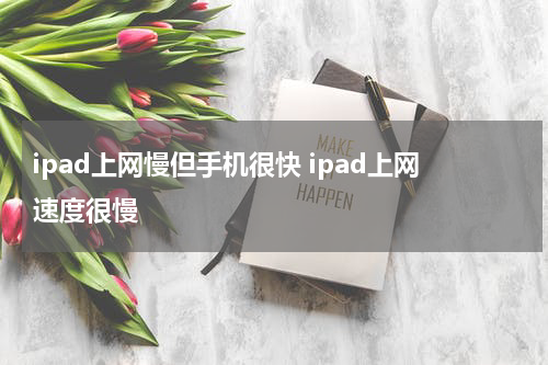 ipad上网慢但手机很快 ipad上网速度很慢
