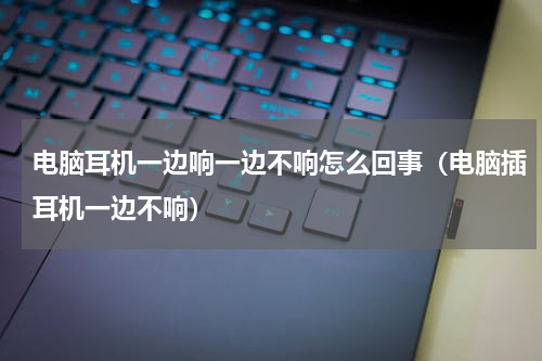 电脑耳机一边响一边不响怎么回事（电脑插耳机一边不响）