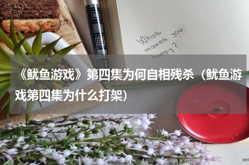 《鱿鱼游戏》第四集为何自相残杀（鱿鱼游戏第四集为什么打架）