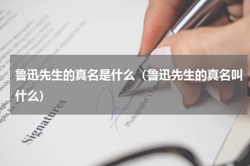 鲁迅先生的真名是什么（鲁迅先生的真名叫什么）