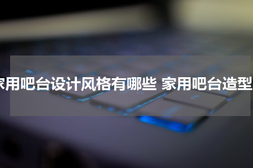 家用吧台设计风格有哪些 家用吧台造型