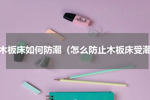 硬木板床如何防潮（怎么防止木板床受潮）