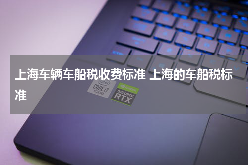 上海车辆车船税收费标准 上海的车船税标准