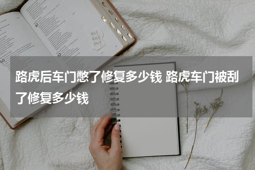 路虎后车门憋了修复多少钱 路虎车门被刮了修复多少钱