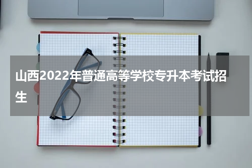 山西2022年普通高等学校专升本考试招生