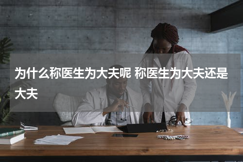 为什么称医生为大夫呢 称医生为大夫还是大夫