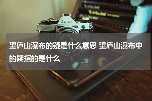 望庐山瀑布的疑是什么意思 望庐山瀑布中的疑指的是什么