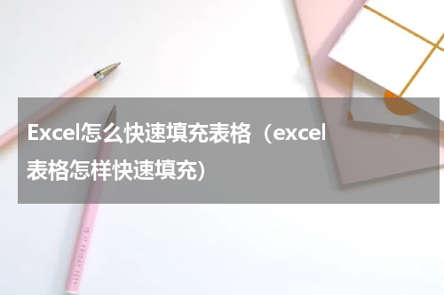 Excel怎么快速填充表格（excel表格怎样快速填充）