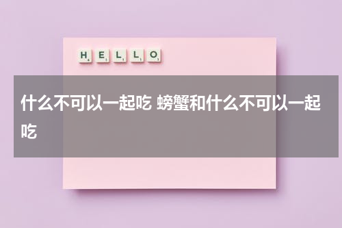 什么不可以一起吃 螃蟹和什么不可以一起吃