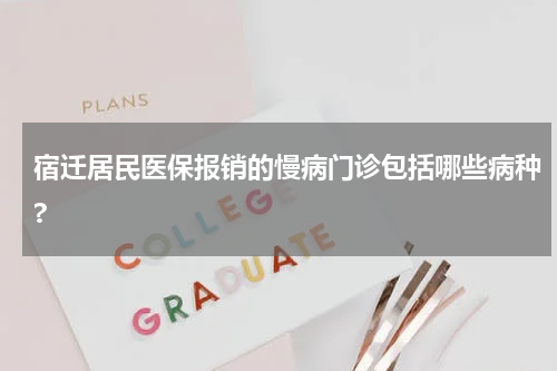 宿迁居民医保报销的慢病门诊包括哪些病种?