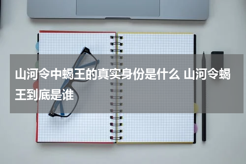 山河令中蝎王的真实身份是什么 山河令蝎王到底是谁