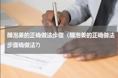 醋泡姜的正确做法步骤（醋泡姜的正确做法步骤确做法?）