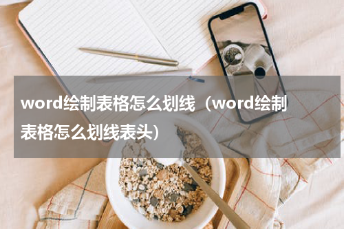 word绘制表格怎么划线（word绘制表格怎么划线表头）