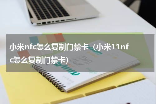 小米nfc怎么复制门禁卡（小米11nfc怎么复制门禁卡）