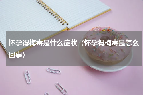 怀孕得梅毒是什么症状（怀孕得梅毒是怎么回事）