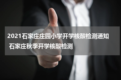 2021石家庄庄园小学开学核酸检测通知 石家庄秋季开学核酸检测