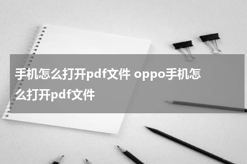 手机怎么打开pdf文件 oppo手机怎么打开pdf文件