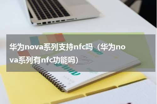华为nova系列支持nfc吗（华为nova系列有nfc功能吗）