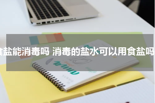 食盐能消毒吗 消毒的盐水可以用食盐吗