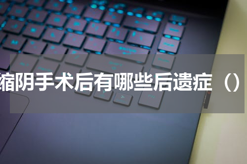 缩阴手术后有哪些后遗症（）