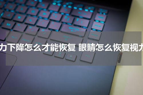 视力下降怎么才能恢复 眼睛怎么恢复视力