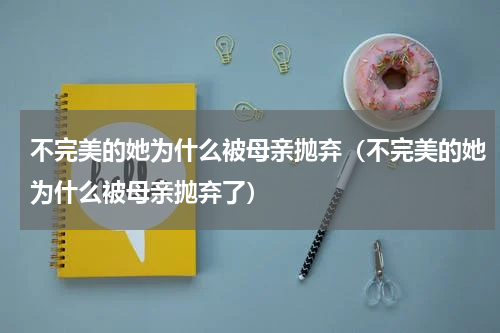 不完美的她为什么被母亲抛弃（不完美的她为什么被母亲抛弃了）