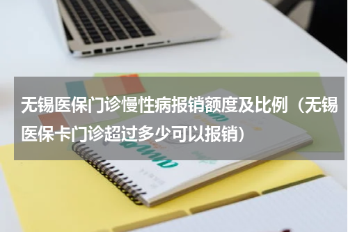 无锡医保门诊慢性病报销额度及比例（无锡医保卡门诊超过多少可以报销）