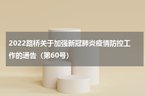 2022路桥关于加强新冠肺炎疫情防控工作的通告（第60号）